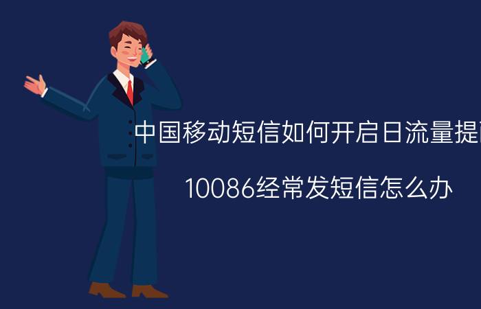 中国移动短信如何开启日流量提醒 10086经常发短信怎么办？